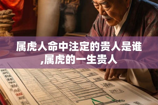 属虎人命中注定的贵人是谁,属虎的一生贵人