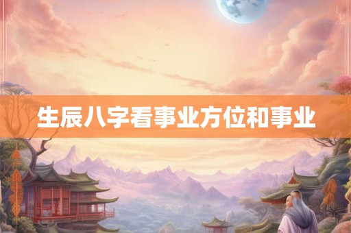 生辰八字看事业方位和事业