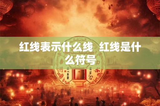 红线表示什么线 红线是什么符号 红线表示什么线 红线是什么符号