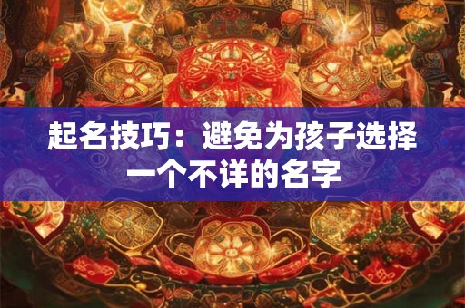 起名技巧:避免为孩子选择一个不详的名字 起名技巧:避免为孩子选择一个不详的名字