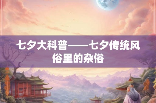七夕大科普——七夕传统风俗里的杂俗