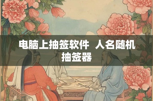 电脑上抽签软件  人名随机抽签器