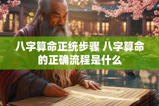 八字算命正统步骤 八字算命的正确流程是什么
