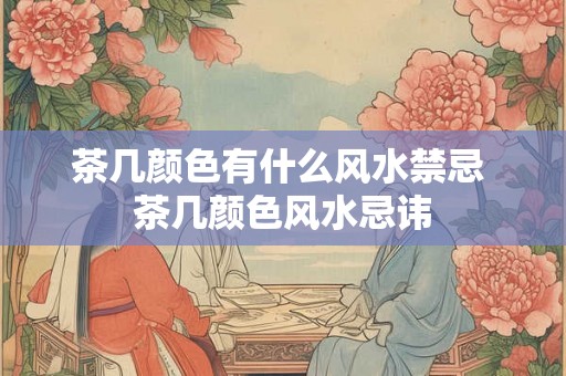 茶几颜色有什么风水禁忌 茶几颜色风水忌讳