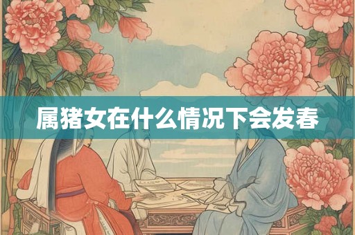 属猪女在什么情况下会发春