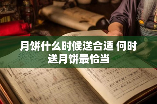月饼什么时候送合适 何时送月饼最恰当