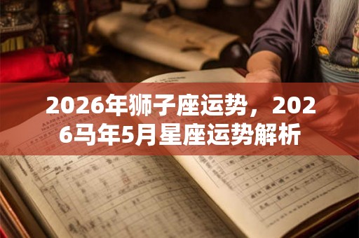 2026年狮子座运势，2026马年5月星座运势解析