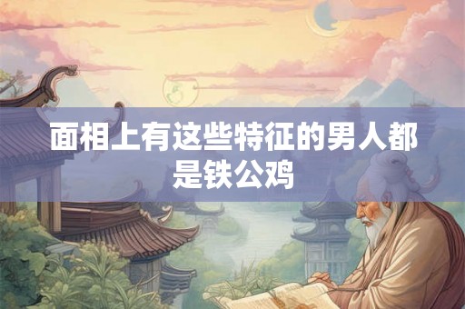 面相上有这些特征的男人都是铁公鸡