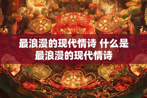 最浪漫的现代情诗 什么是最浪漫的现代情诗