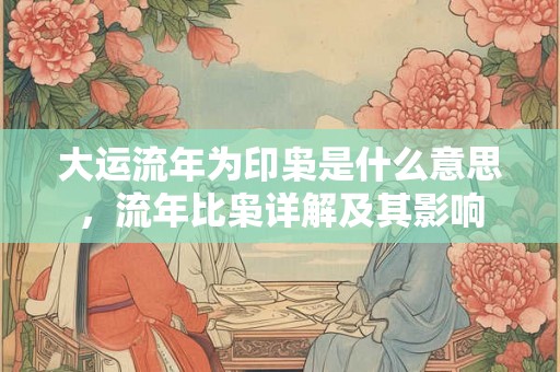大运流年为印枭是什么意思，流年比枭详解及其影响