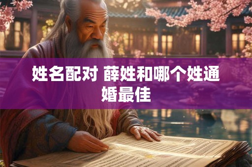 姓名配对 薛姓和哪个姓通婚最佳