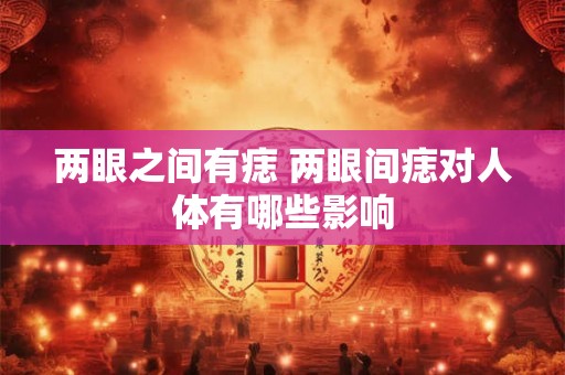 两眼之间有痣 两眼间痣对人体有哪些影响