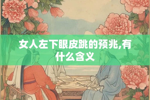 女人左下眼皮跳的预兆,有什么含义