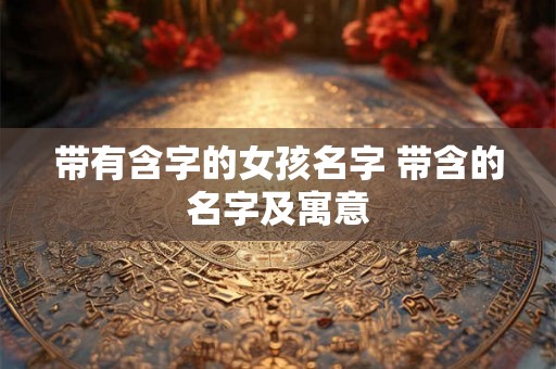 带有含字的女孩名字 带含的名字及寓意