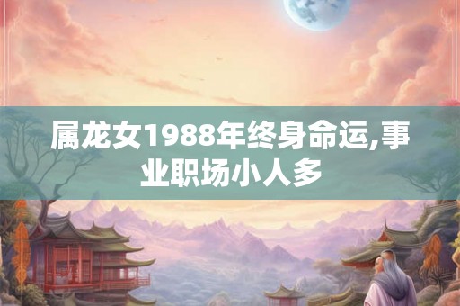 属龙女1988年终身命运,事业职场小人多