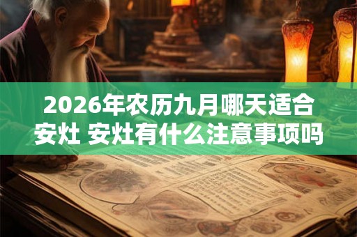 2026年农历九月哪天适合安灶 安灶有什么注意事项吗