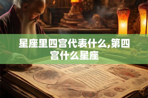 星座里四宫代表什么,第四宫什么星座
