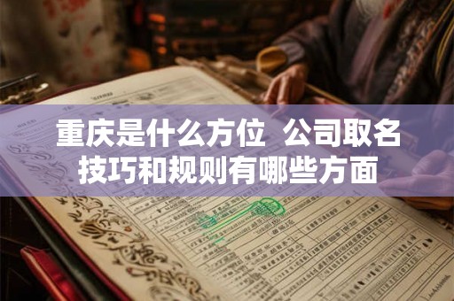 重庆是什么方位  公司取名技巧和规则有哪些方面
