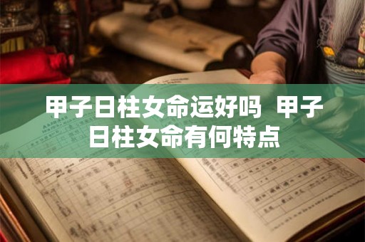 甲子日柱女命运好吗  甲子日柱女命有何特点