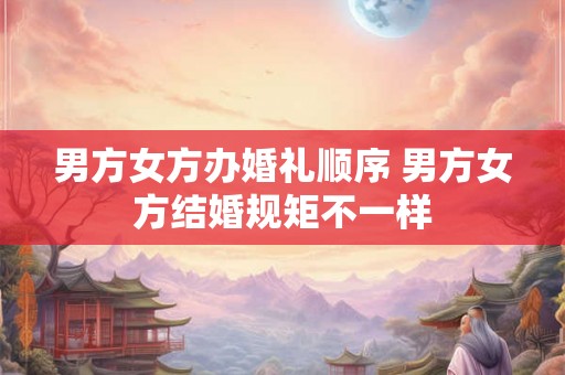 男方女方办婚礼顺序 男方女方结婚规矩不一样 男方女方办婚礼顺序 男方女方结婚规矩不一样