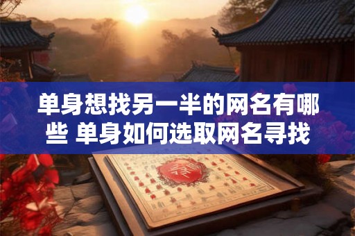 单身想找另一半的网名有哪些 单身如何选取网名寻找另一半