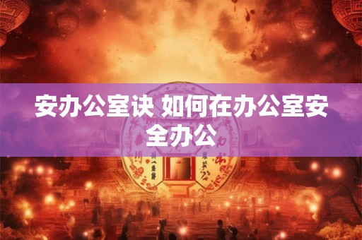 安办公室诀 如何在办公室安全办公