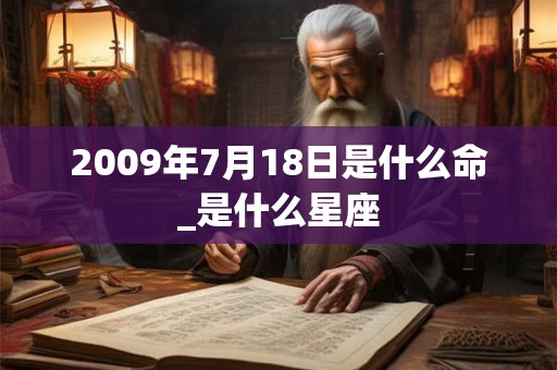 2009年7月18日是什么命_是什么星座