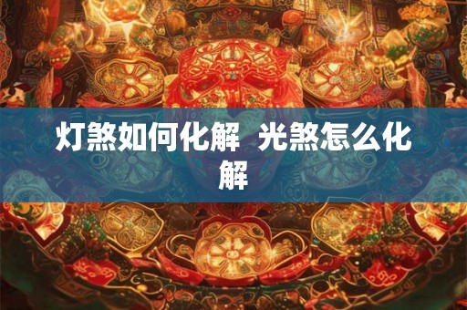 灯煞如何化解  光煞怎么化解