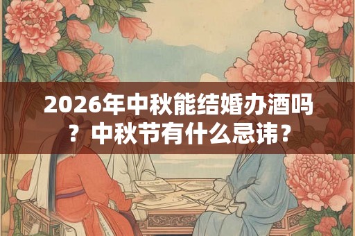 2026年中秋能结婚办酒吗？中秋节有什么忌讳？