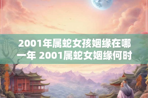 2001年属蛇女孩姻缘在哪一年 2001属蛇女姻缘何时