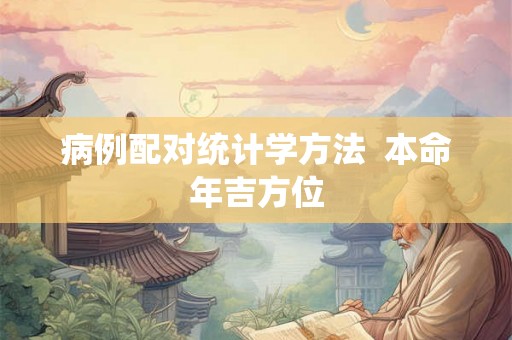 病例配对统计学方法  本命年吉方位