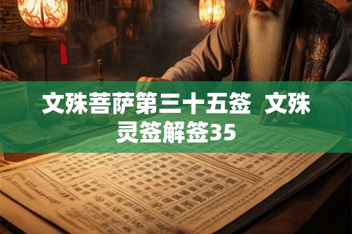 文殊菩萨第三十五签 文殊灵签解签35 文殊菩萨第三十五签 文殊灵签解签35