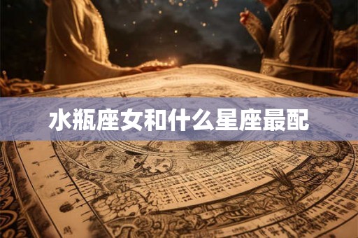 水瓶座女和什么星座最配