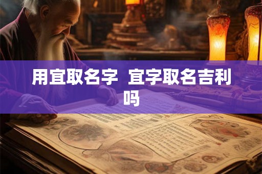 用宜取名字  宜字取名吉利吗