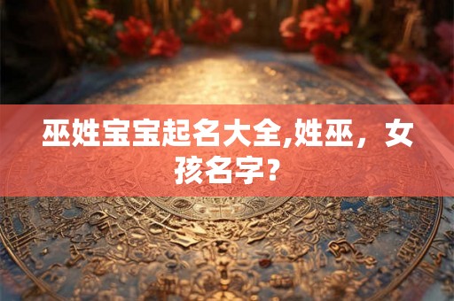 巫姓宝宝起名大全,姓巫，女孩名字？