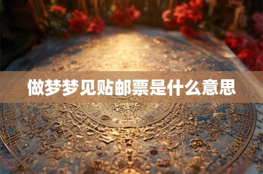 做梦梦见贴邮票是什么意思