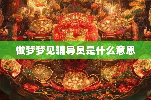 做梦梦见辅导员是什么意思