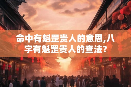 命中有魁罡贵人的意思,八字有魁罡贵人的查法？