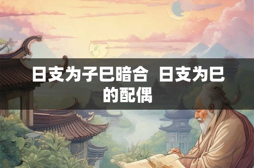 日支为子巳暗合  日支为巳的配偶