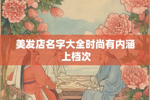美发店名字大全时尚有内涵 上档次
