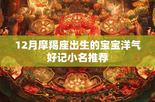 12月摩羯座出生的宝宝洋气好记小名推荐