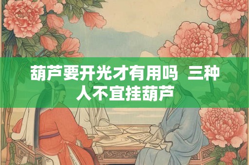 葫芦要开光才有用吗 三种人不宜挂葫芦 葫芦要开光才有用吗 三种人不宜挂葫芦
