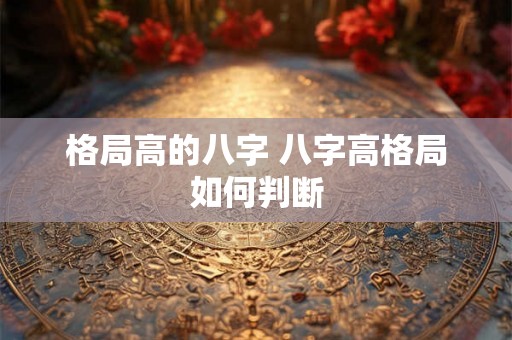 格局高的八字 八字高格局如何判断