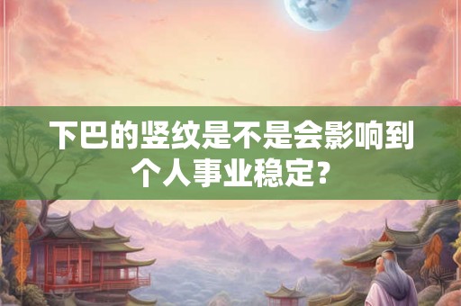 下巴的竖纹是不是会影响到个人事业稳定？