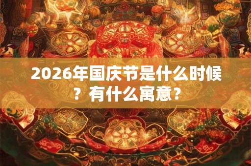 2026年国庆节是什么时候？有什么寓意？