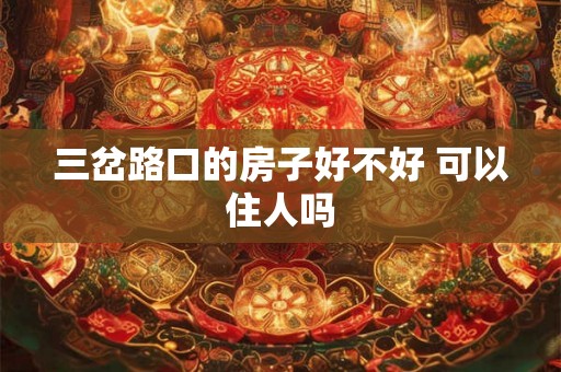 三岔路口的房子好不好 可以住人吗