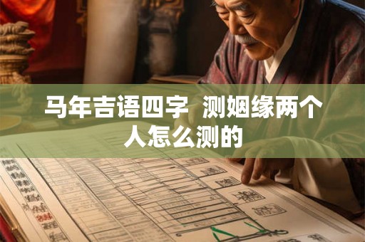 马年吉语四字  测姻缘两个人怎么测的
