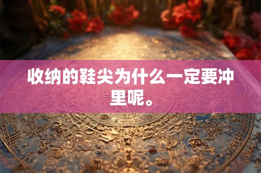 收纳的鞋尖为什么一定要冲里呢。