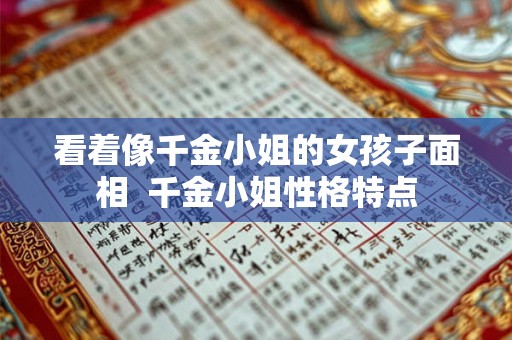 看着像千金小姐的女孩子面相  千金小姐性格特点