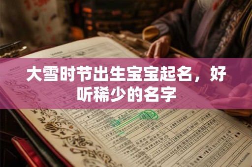 大雪时节出生宝宝起名，好听稀少的名字